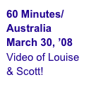 60 Minutes/Australia
March 30, ’08
Video of Louise & Scott!
“D.I.Y. Mums”